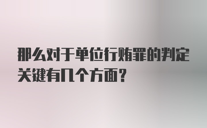 那么对于单位行贿罪的判定关键有几个方面？