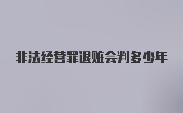 非法经营罪退赃会判多少年