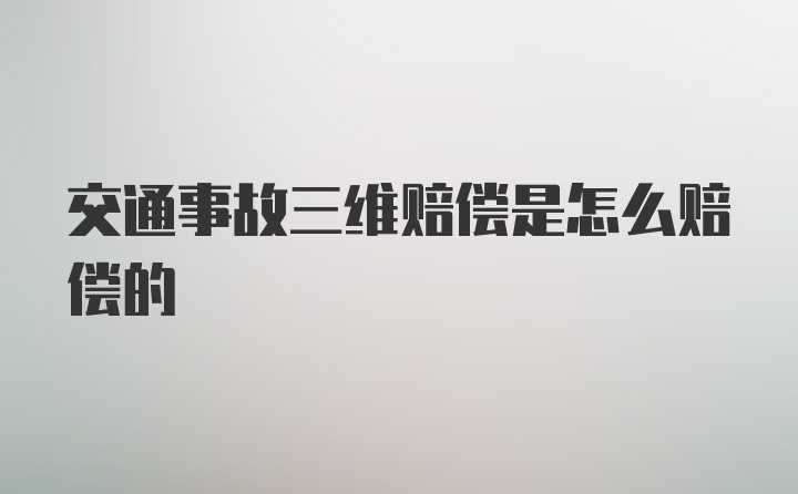 交通事故三维赔偿是怎么赔偿的