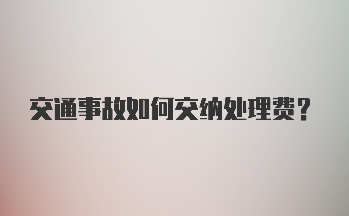 交通事故如何交纳处理费？