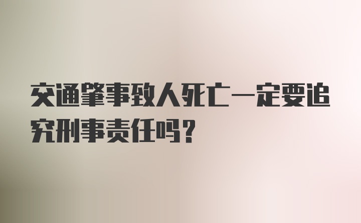 交通肇事致人死亡一定要追究刑事责任吗？