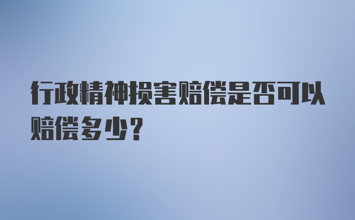 行政精神损害赔偿是否可以赔偿多少？
