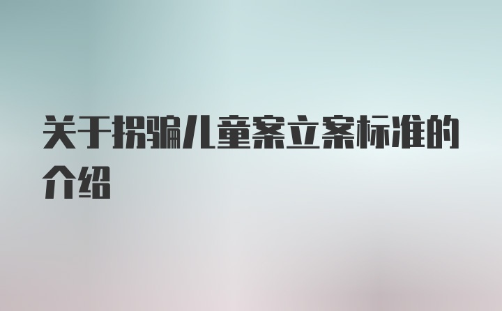 关于拐骗儿童案立案标准的介绍