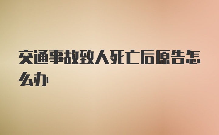 交通事故致人死亡后原告怎么办