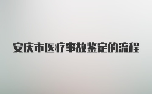 安庆市医疗事故鉴定的流程