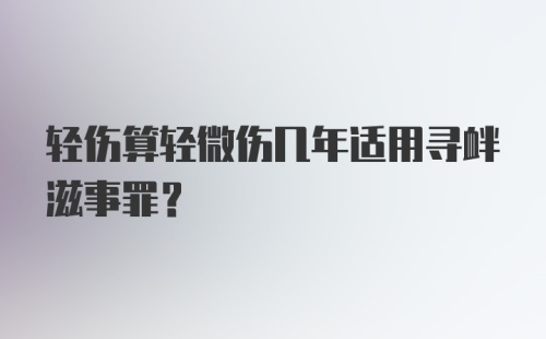 轻伤算轻微伤几年适用寻衅滋事罪?