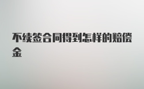 不续签合同得到怎样的赔偿金