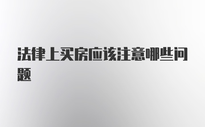 法律上买房应该注意哪些问题