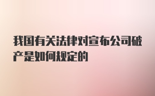 我国有关法律对宣布公司破产是如何规定的