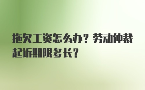 拖欠工资怎么办？劳动仲裁起诉期限多长？