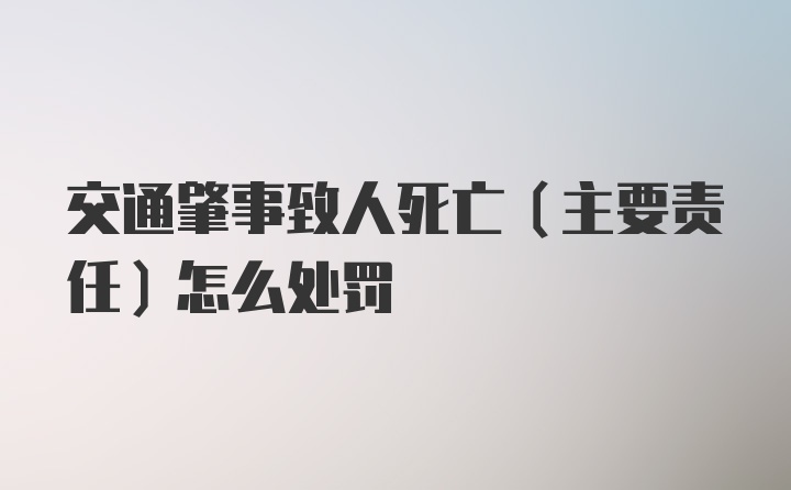 交通肇事致人死亡（主要责任）怎么处罚