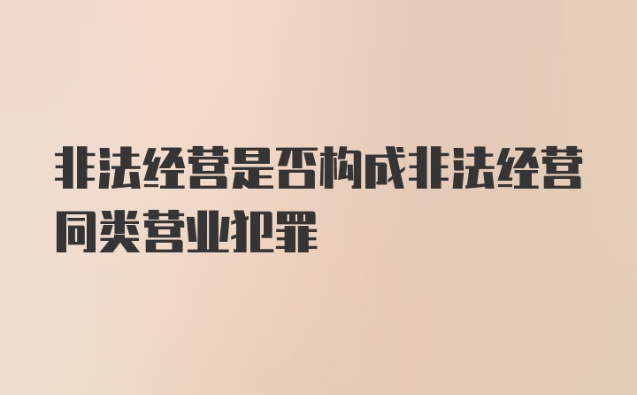 非法经营是否构成非法经营同类营业犯罪