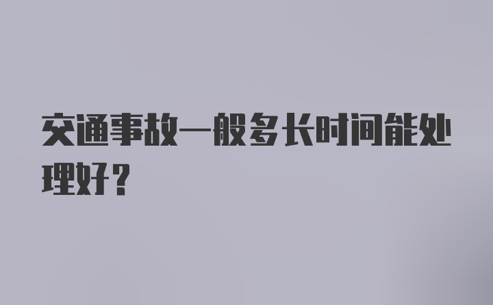 交通事故一般多长时间能处理好？