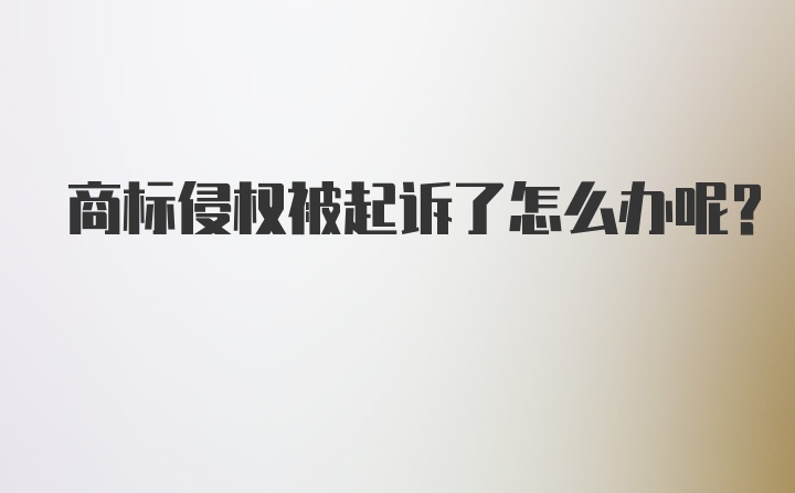 商标侵权被起诉了怎么办呢？