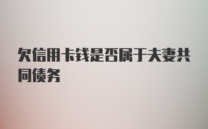 欠信用卡钱是否属于夫妻共同债务