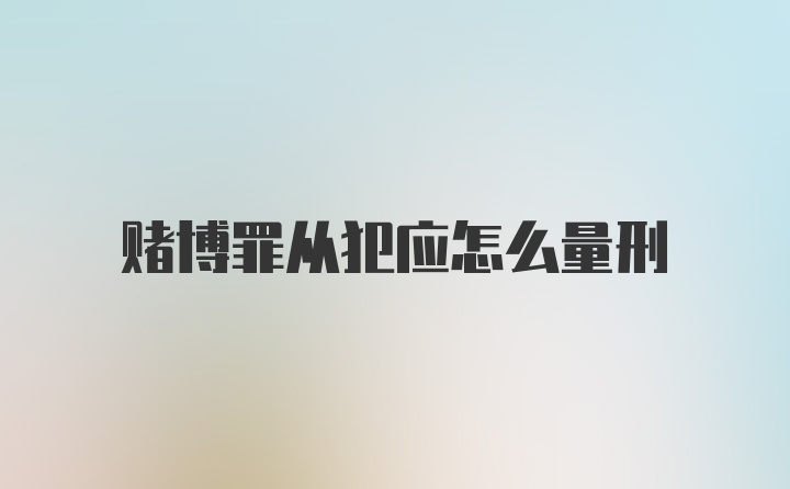 赌博罪从犯应怎么量刑