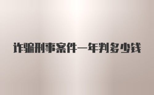 诈骗刑事案件一年判多少钱