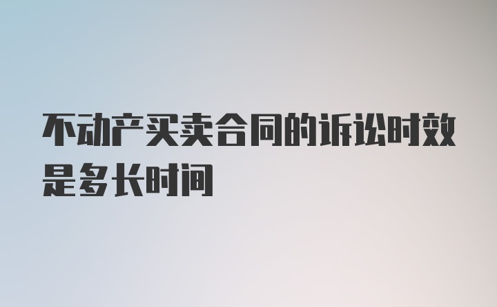 不动产买卖合同的诉讼时效是多长时间