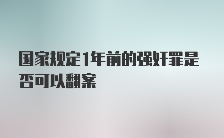 国家规定1年前的强奸罪是否可以翻案