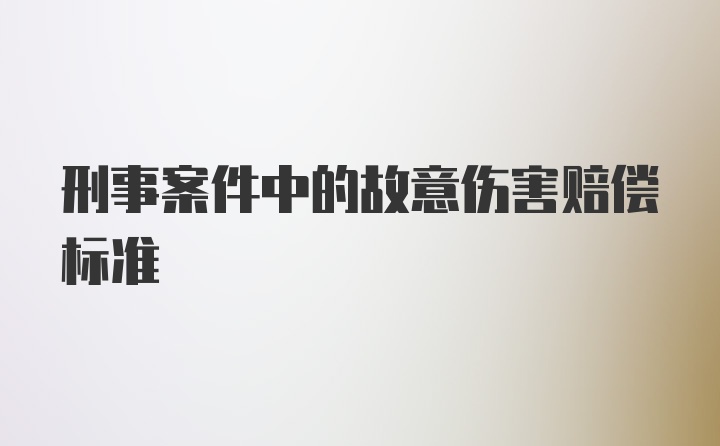 刑事案件中的故意伤害赔偿标准