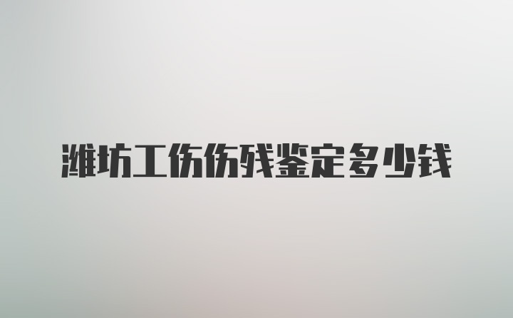 潍坊工伤伤残鉴定多少钱