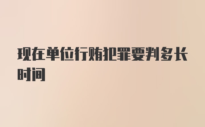 现在单位行贿犯罪要判多长时间