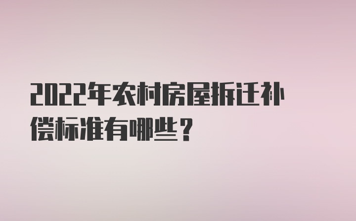 2022年农村房屋拆迁补偿标准有哪些？