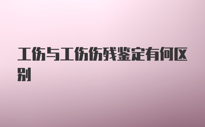 工伤与工伤伤残鉴定有何区别