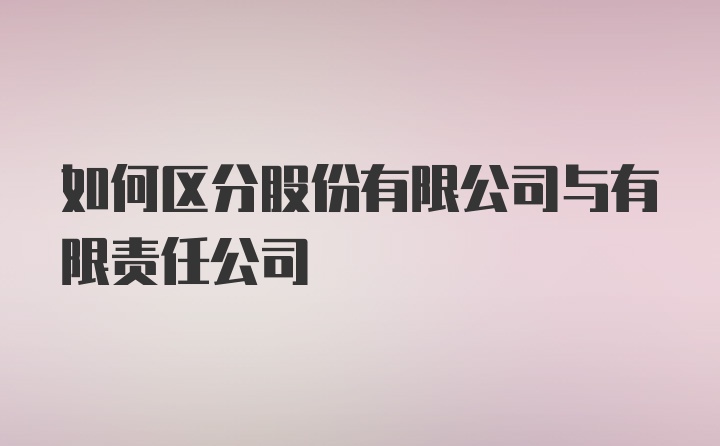 如何区分股份有限公司与有限责任公司