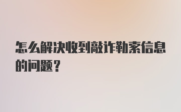 怎么解决收到敲诈勒索信息的问题?