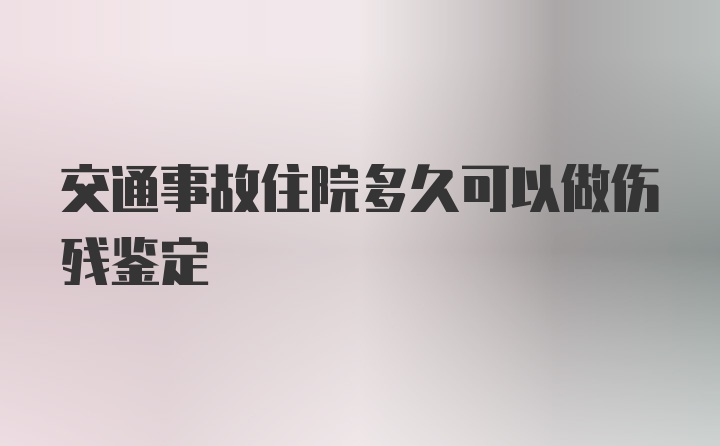 交通事故住院多久可以做伤残鉴定