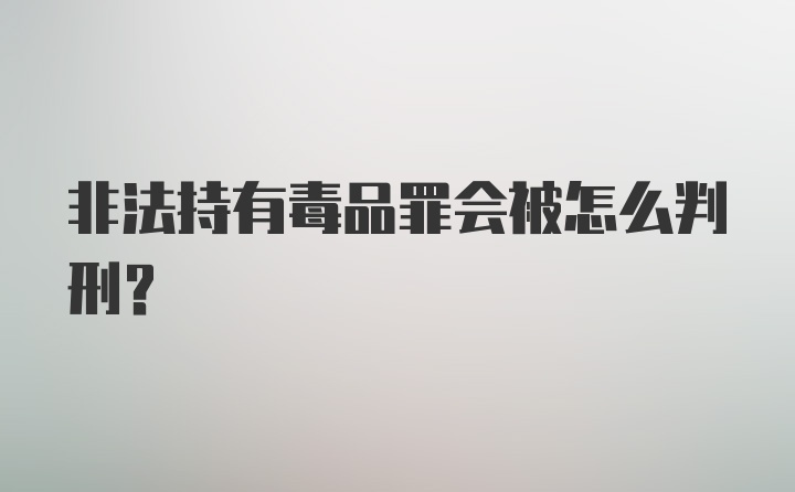 非法持有毒品罪会被怎么判刑？