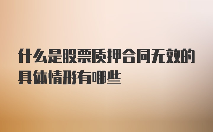 什么是股票质押合同无效的具体情形有哪些