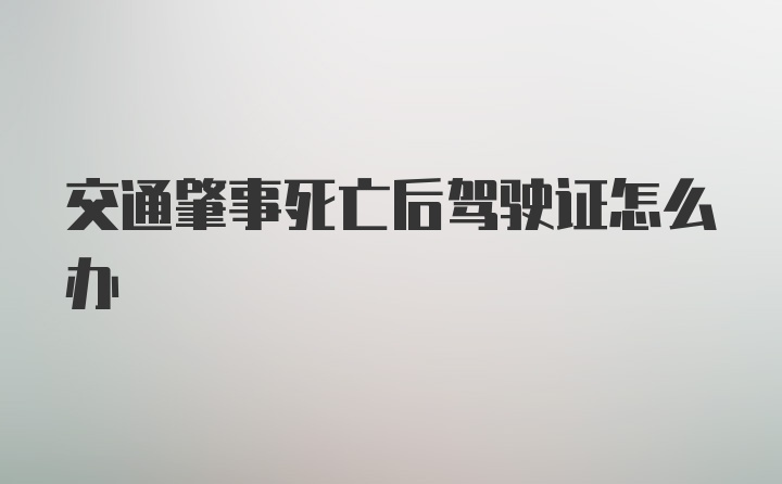 交通肇事死亡后驾驶证怎么办