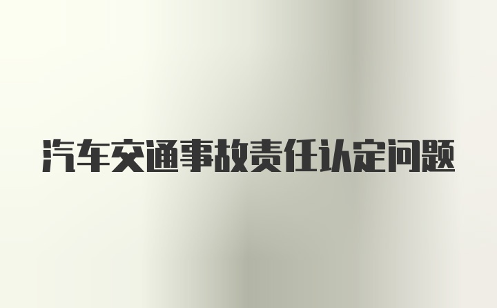 汽车交通事故责任认定问题