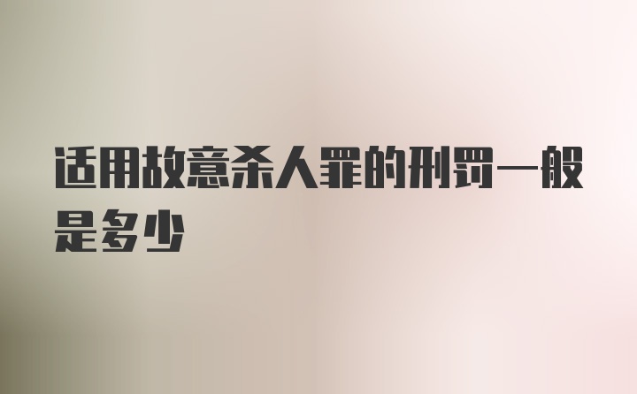 适用故意杀人罪的刑罚一般是多少