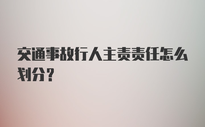 交通事故行人主责责任怎么划分？