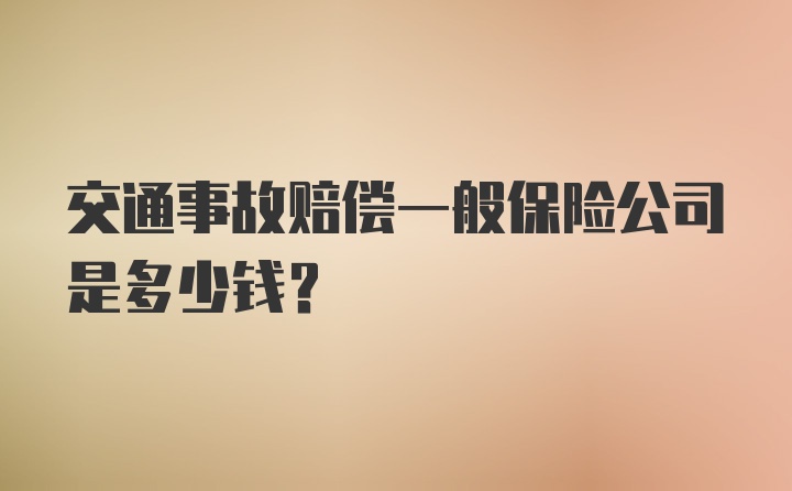 交通事故赔偿一般保险公司是多少钱?