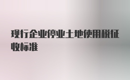 现行企业停业土地使用税征收标准