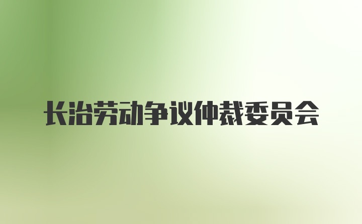 长治劳动争议仲裁委员会