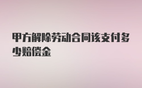 甲方解除劳动合同该支付多少赔偿金