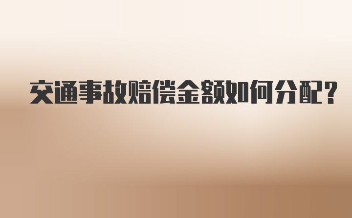 交通事故赔偿金额如何分配？