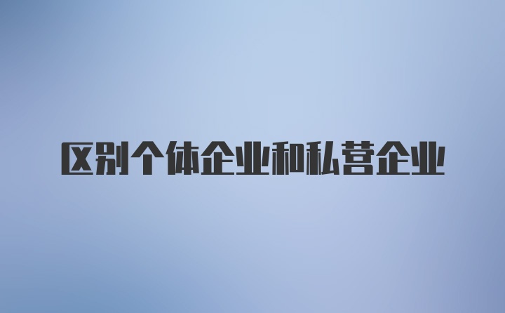 区别个体企业和私营企业