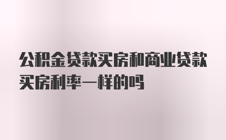 公积金贷款买房和商业贷款买房利率一样的吗