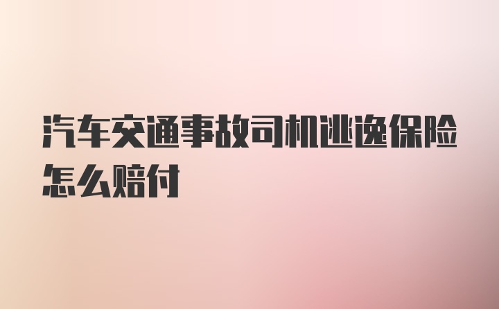 汽车交通事故司机逃逸保险怎么赔付