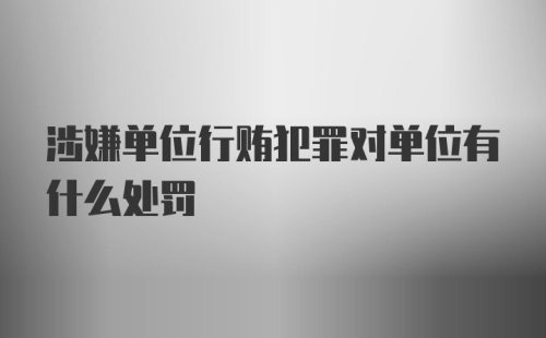 涉嫌单位行贿犯罪对单位有什么处罚