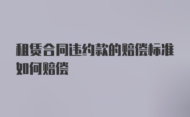 租赁合同违约款的赔偿标准如何赔偿