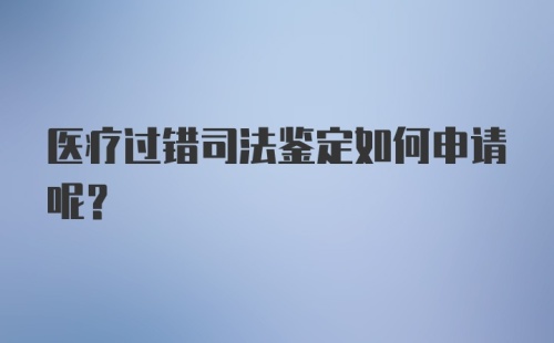 医疗过错司法鉴定如何申请呢？