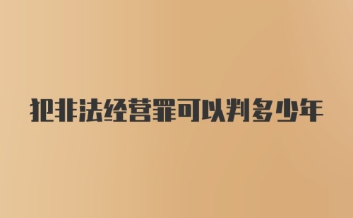 犯非法经营罪可以判多少年