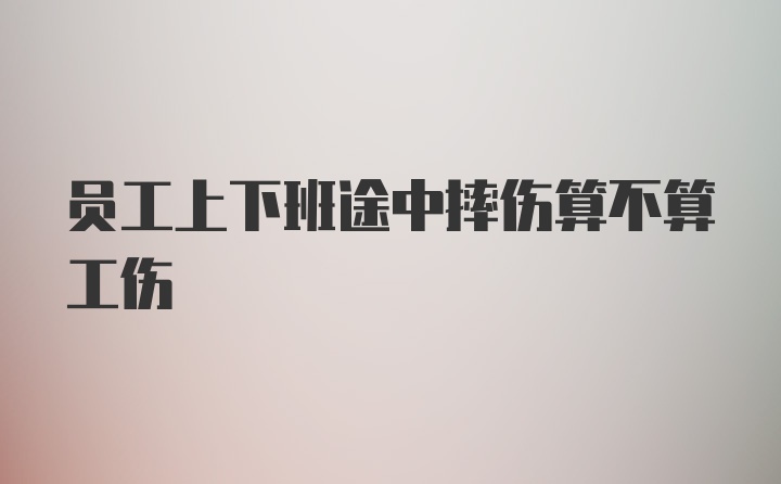 员工上下班途中摔伤算不算工伤